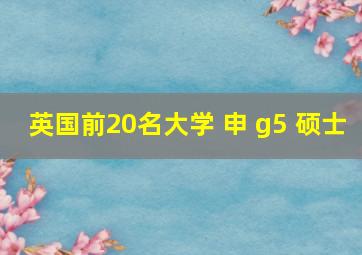 英国前20名大学 申 g5 硕士